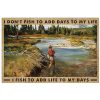 I-dont-fish-to-add-days-to-my-life-I-fish-to-add-life-to-my-days-poster