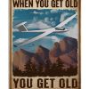 You don’t stop flying when you get old you get old when you stop flying poster