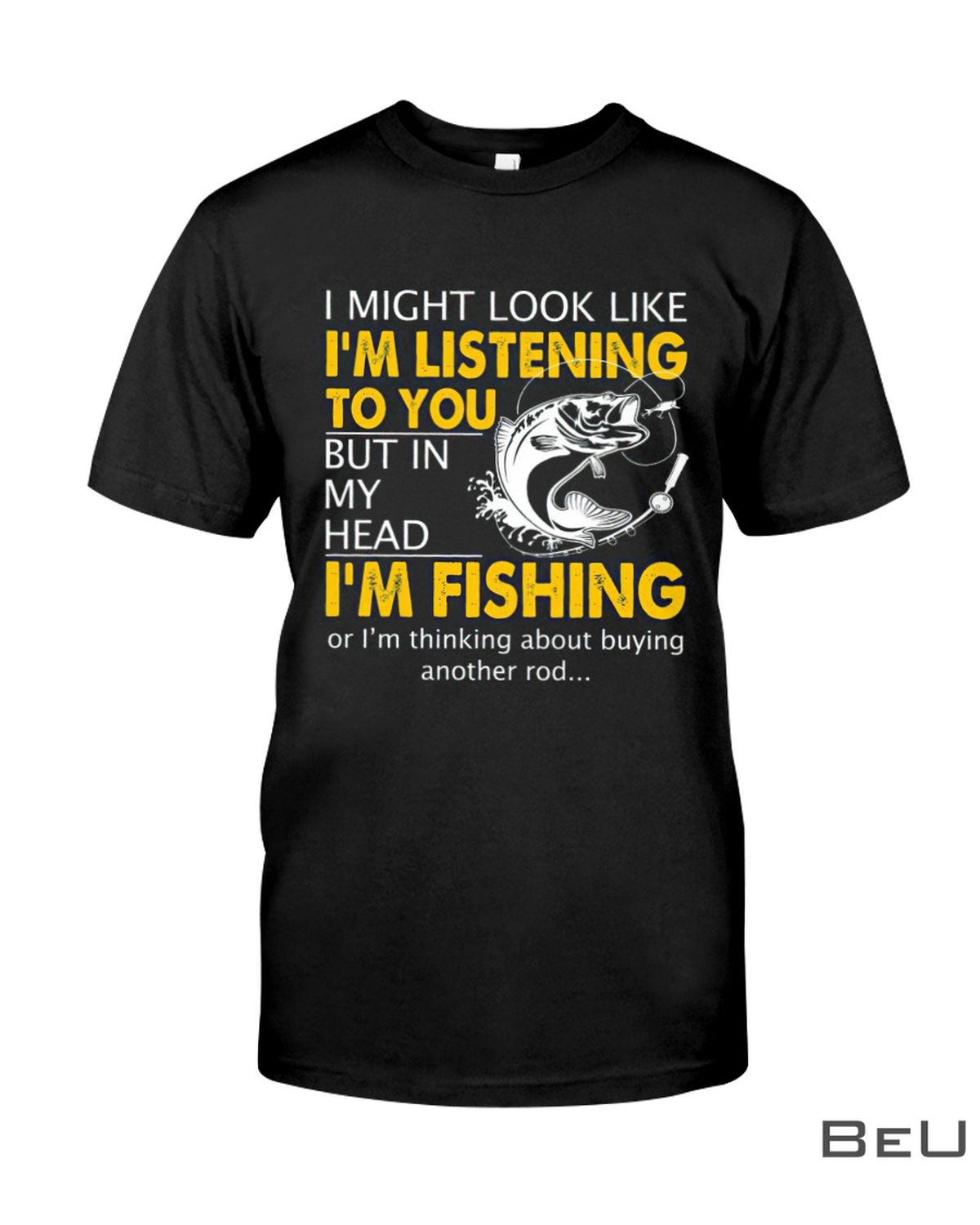 Fishing-I-Might-Look-Like-Im-Listening-To-You-But-In-My-Head-Shirt