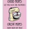 Good-Moms-Let-You-Lick-The-Beaters-Great-Moms-Turn-Them-Off-First-Poster