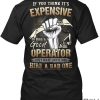 If-You-Think-Its-Expensive-To-Hire-A-Good-Operator-Just-Wait-Until-You-Hire-A-Bad-One-Shirt