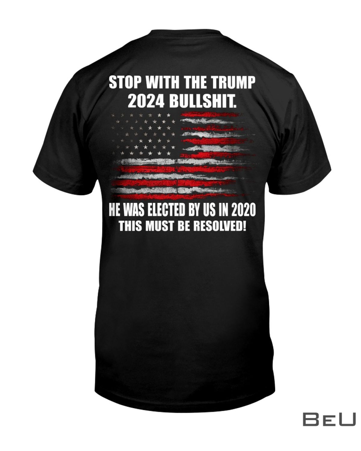 Stop-With-The-Trump-2024-Bullshit-He-Was-Elected-By-Us-In-2020-This-Must-Be-Resolved-Shirt