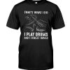 Thats-What-I-Do-I-Play-Drums-And-I-Forget-Things-Shirt