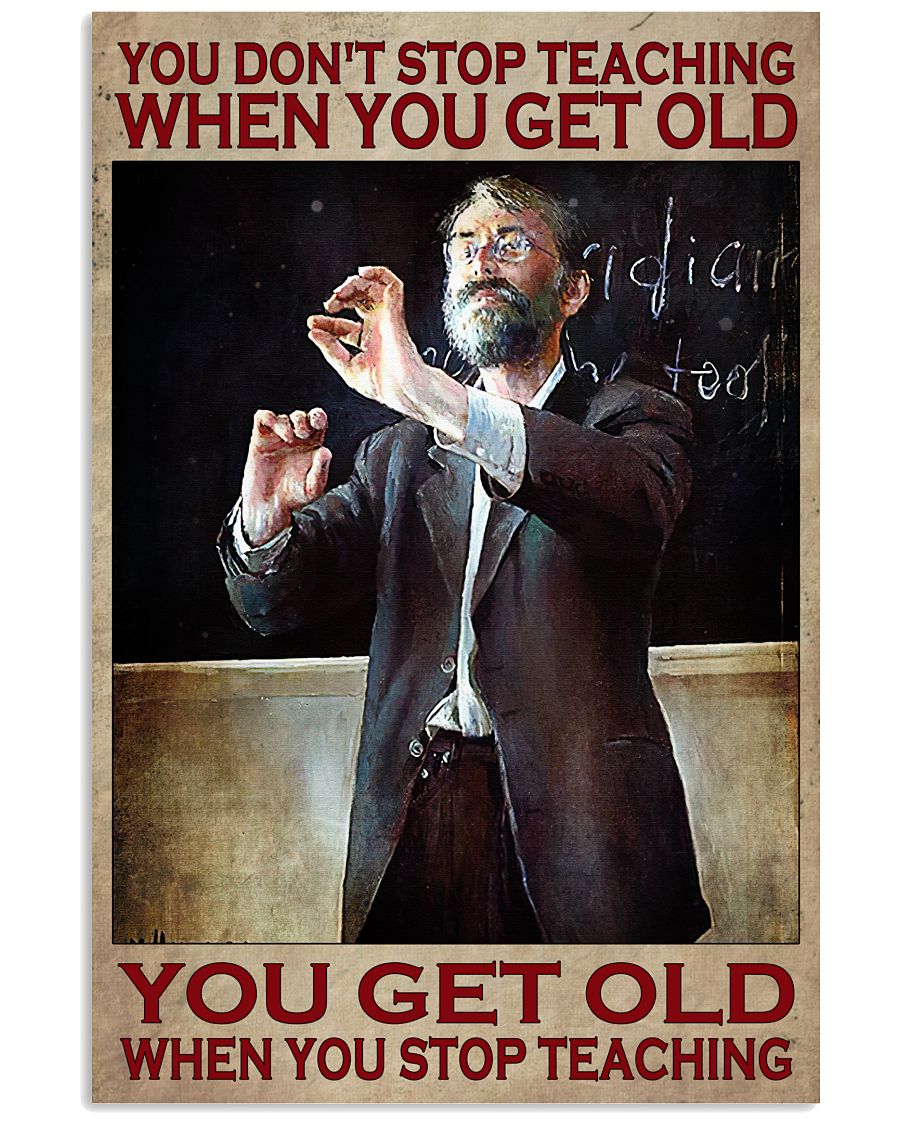 You-Dont-Stop-Teaching-When-You-Get-Old-You-Get-Old-When-You-Stop-Teaching-Poster
