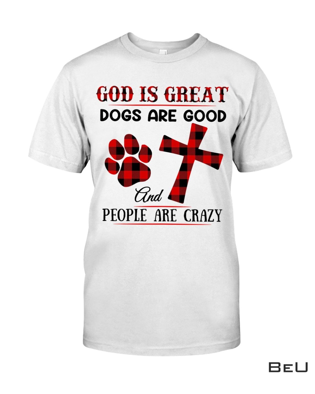 God Is Great Dog Is Good And People Are Crazy Shirt