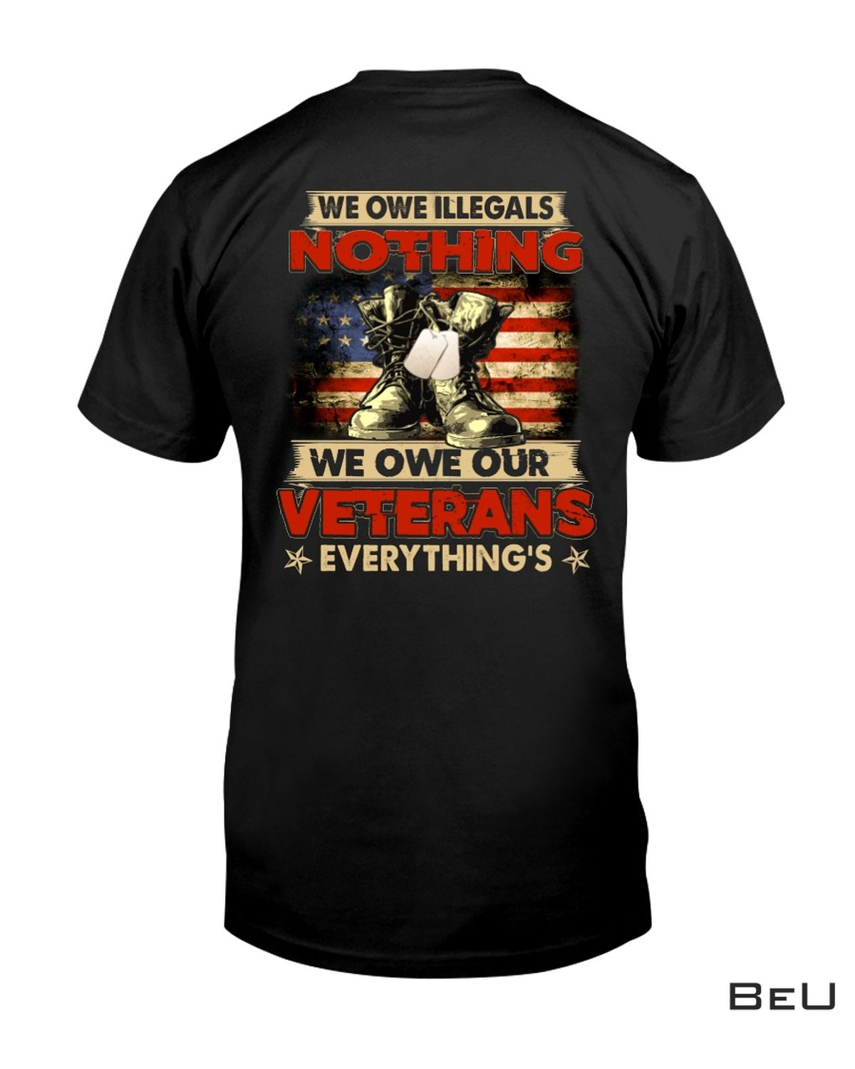 We Owe Illegals Nothing We Owe Our Veterans Everything's Shirt