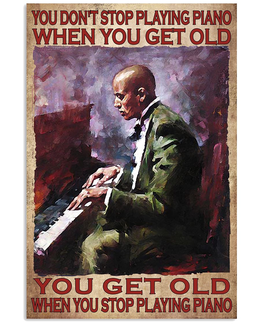 You-Dont-Stop-Playing-Piano-When-You-Get-Old-You-Get-Old-When-You-Stop-Playing-Piano-Poster