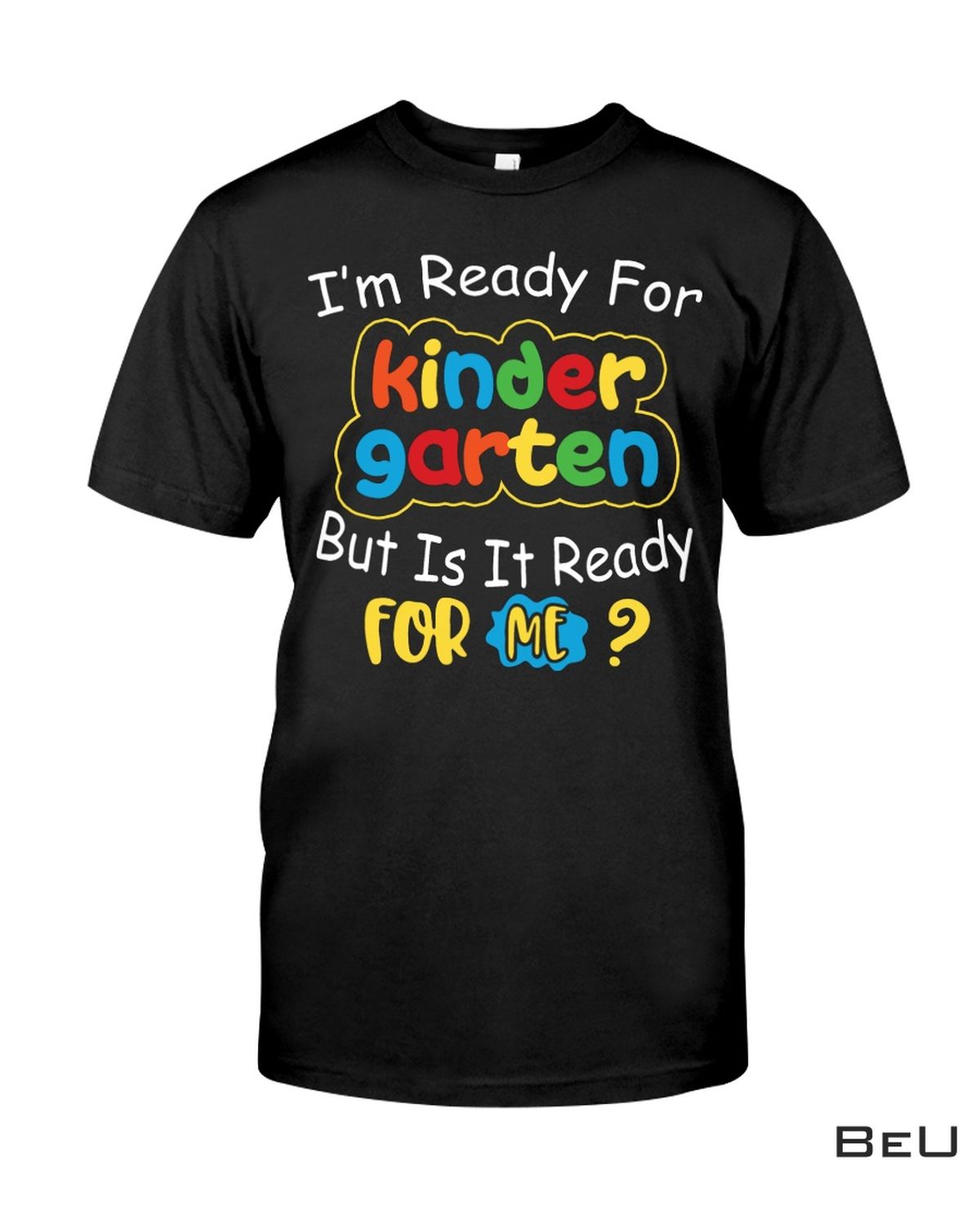 I'm Ready For Kindergarten But Is It Ready For Me Shirt