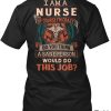 I Am A Nurse Of Course I'm Crazy Do You Think A Sane Person Would Do This Job Shirt