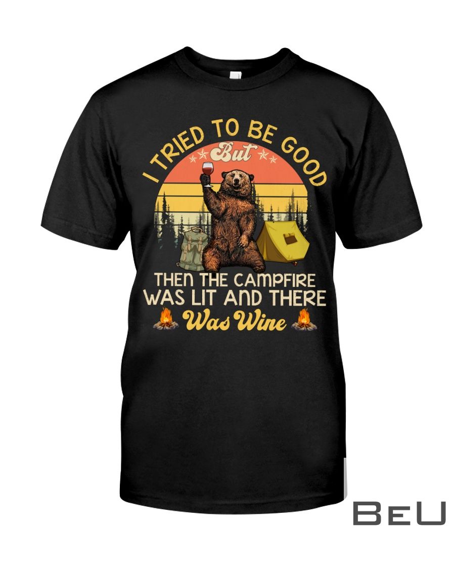 I Tried To Be Good But Then The Campfire Was Lit And There Was Wine Shirt