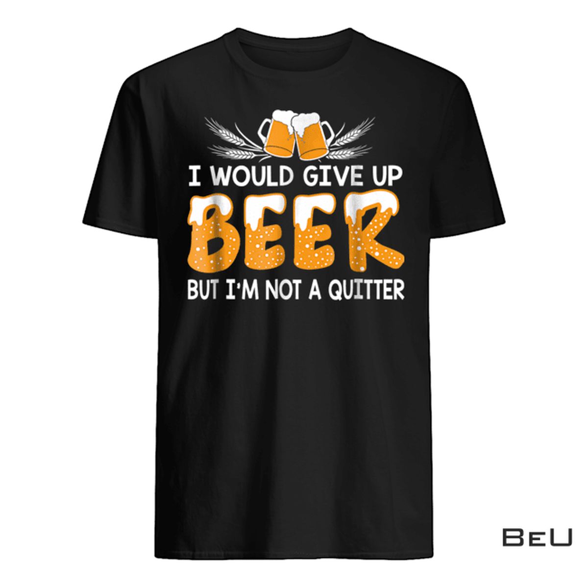 I Would Give Up Beer But I'm Not A Quitter Shirt