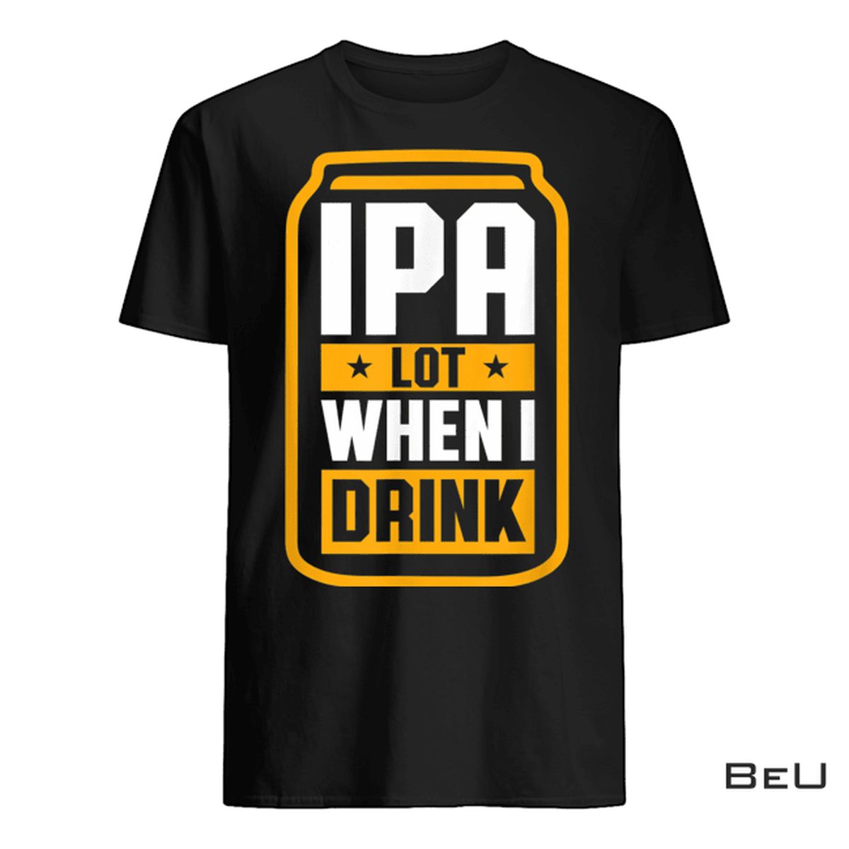 Ipa Lot When I Drink Shirt