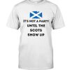 It's Not A Party Until The Scots Show Up Shirt