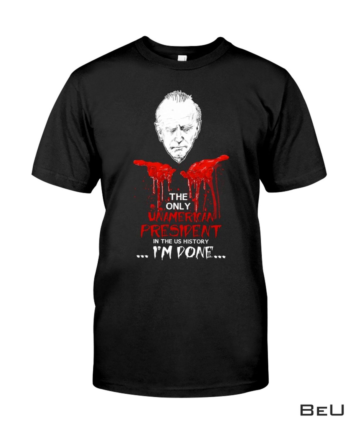 Joe Biden The Only Unamerican President In The Us History I'm Done Shirt